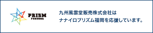 九州風雲堂販売株式会社はナナイロプリズム福岡を応援しています